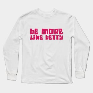 Funny Quote - Gift - Be more like Betty Long Sleeve T-Shirt